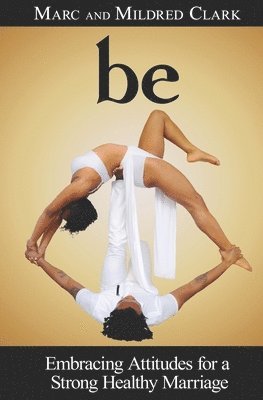 Be: Embracing Attitudes for a Strong Healthy Marriage 1