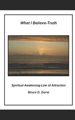 bokomslag What I Believe- Truth: Spiritual Awakening- Laws of Nature