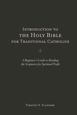 bokomslag Introduction to the Holy Bible for Traditional Catholics: A Beginner's Guide to Reading the Scriptures for Spiritual Profit