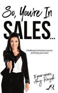 bokomslag So, You're In Sales: Challenges to fuel your success (and keep you sane)