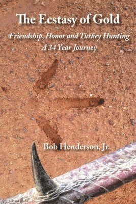 bokomslag The Ecstasy of Gold: Friendship, Honor and Turkey Hunting, A 34 Year Journey