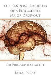 bokomslag The Random Thoughts of a Philosophy Major Drop-out: The Philosophy of my life