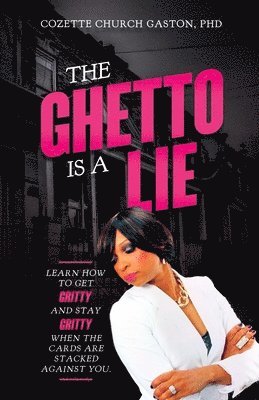 The Ghetto is a Lie: Learn How to Get Gritty and Stay Gritty When the Cards Are Stacked Against You 1