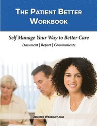 bokomslag The Patient Better Workbook: Self Manage Your Way to Better Care
