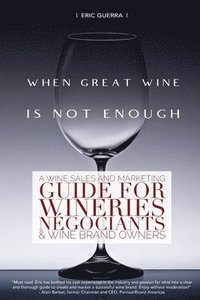 bokomslag When Great Wine Is Not Enough: A Wine Sales And Marketing Guide For Wineries, Négociants & Wine Brand Owners