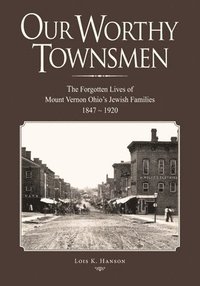 bokomslag Our Worthy Townsmen: The Forgotten Lives of Mount Vernon Ohio's Jewish Families 1847 - 1920