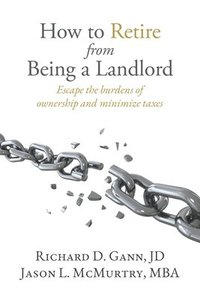 bokomslag How to Retire from Being a Landlord: Escape the burdens of ownership and minimize taxes