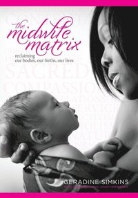 bokomslag The Midwife Matrix: Reclaiming Our Bodies, Our Births, Our Lives