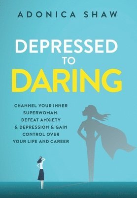 bokomslag Depressed to Daring: Channel your inner superwoman. Defeat anxiety & depression & gain control over your life and career.