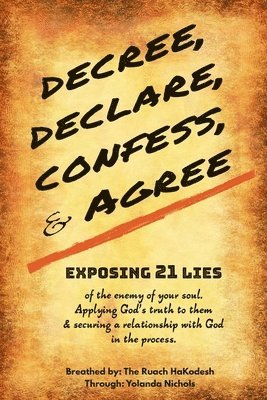 Decree, Declare, Confess, and Agree: Exposing 21 Lies of the Enemy of Your Soul. Applying God's Truth to Them, and Securing a Relationship with God in 1