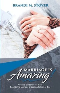 bokomslag Marriage Is Amazing!: Practical Guidance for Those Considering Marriage or Looking to Protect One