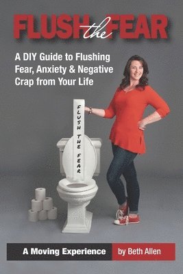 Beth Allen - Flush the Fear: A DIY Guide to Eliminating Fear, Anxiety and Negative Crap from Your Life, Häftad
