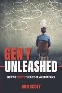 bokomslag Gen Y Unleashed: How to Create the Life of Your Dreams