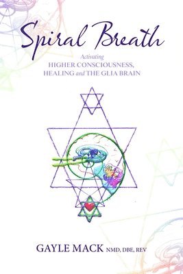 Gayle Mack - Spiral Breath: Activating Higher Consciousness, Healing and the Glia Brain, Häftad
