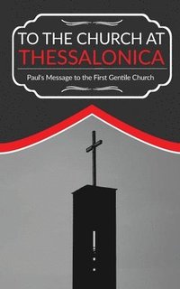 bokomslag To The Church At Thessalonica: Paul's Message to the First Gentile Church