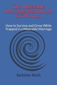 bokomslag The Miserable Marriage Handbook for Women: How to Survive and Grow While Trapped in a Miserable Marriage