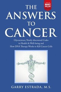 bokomslag The Answers to Cancer: Glycoscience, Newly-discovered Codes to Health & Well-being and How DNA Therapy Works to Kill Cancer Cells