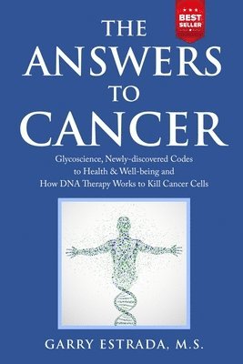 The Answers to Cancer: Glycoscience, Newly-discovered Codes to Health & Well-being and How DNA Therapy Works to Kill Cancer Cells 1