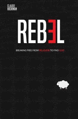 Claude Hickman - Rebel: Breaking Free From Religion To Find God, Häftad