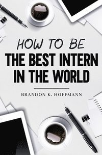 bokomslag How to Be the Best Intern in the World