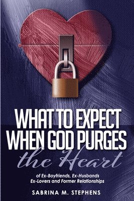 Sabrina M. Stephens - What to Expect When God Purges the Heart: Of Ex-Boyfriends, Ex-Husbands, Ex-Lovers and Former Relationships, Häftad