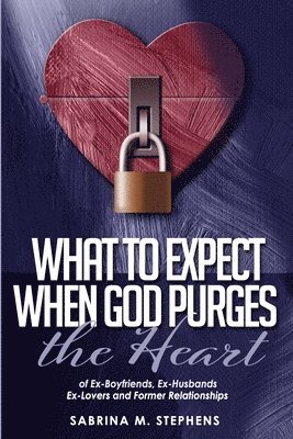 What to Expect When God Purges the Heart: Of Ex-Boyfriends, Ex-Husbands, Ex-Lovers and Former Relationships 1