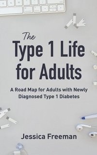 bokomslag The Type 1 Life for Adults: A Road Map for Adults with Newly Diagnosed Type 1 Diabetes