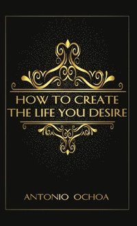 bokomslag How To Create The Life You Desire