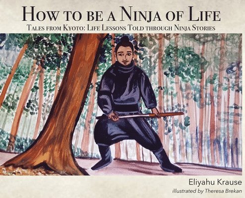 Eliyahu Krause - How to be a Ninja of Life: Tales from Kyoto, Inbunden