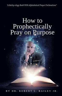 bokomslag How to Prophetically Pray on Purpose: A Bailey-ology Book With Alphabetical Prayer Declarations