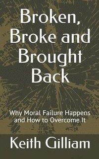 bokomslag Broken, Broke and Brought Back: Why Moral Failure Happens and How to Overcome It