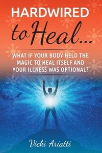 bokomslag Hardwired to Heal...: What if Your Body Held the Magic to Heal Itself and Your Illness was Optimal?