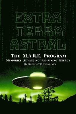 Gregory Darnell Dismukes - Extra Terra Astral: The M.A.R.E. Program. Memories. Advancing. Remaining. Energy, Häftad