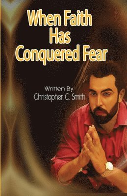Christopher C Smith, Christopher C. Smith - When Faith Has Conquered Fear, Häftad