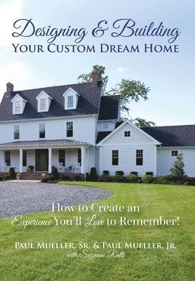Sr. Mueller, Paul, Jr. Mueller, Paul, Paul Mueller - Designing & Building Your Custom Dream Home: How to Create an Experience You'll Love to Remember, Inbunden