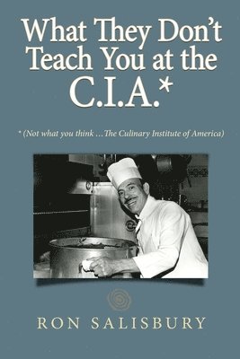 What They Don't Teach You at the C.I.A.*: *Not what you think ... The Culinary Institute of America 1