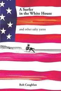 bokomslag A Surfer In The White House: and other salty yarns