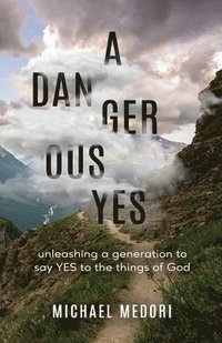 bokomslag A Dangerous Yes: Unleashing a generation to say yes to the things of God