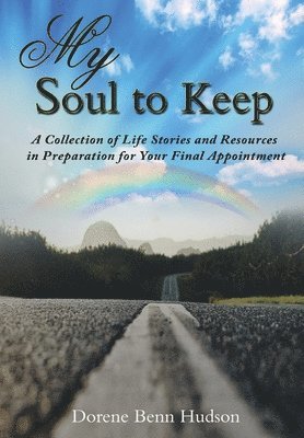 My Soul To Keep: A Collection of Life Stories and Resources in Preparation for Your Final Appointment 1