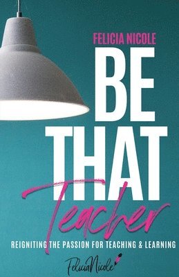 Be That Teacher: Reigniting the Passion for Teaching & Learning 1