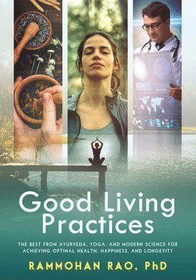 Rammohan Rao - Good Living Practices: The Best From Ayurveda, Yoga, and Modern Science for Achieving Optimal Health, Happiness and Longevity, Häftad