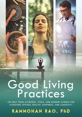 Good Living Practices: The Best From Ayurveda, Yoga, and Modern Science for Achieving Optimal Health, Happiness and Longevity 1