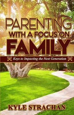 bokomslag Parenting with a Focus on Family: Keys to Impacting the Next Generation