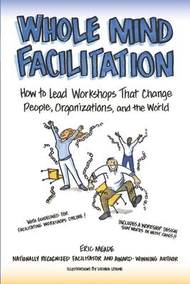 Whole Mind Facilitation: How to Lead Workshops That Change People, Organizations, and the World 1