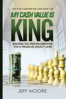 Jeffrey A. Moore - My Cash Value is King: Building Tax-Free Income Now, for a Financial Legacy Later, Häftad