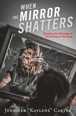Jennifer Carter - When the Mirror Shatters: Breaking the Bondage of Performance Mentality, Häftad
