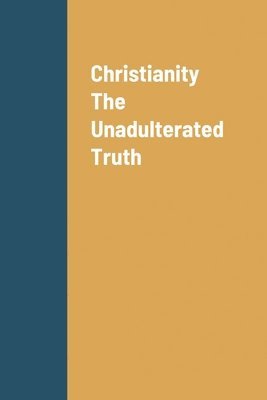 Christianity The Unadulterated Truth 1