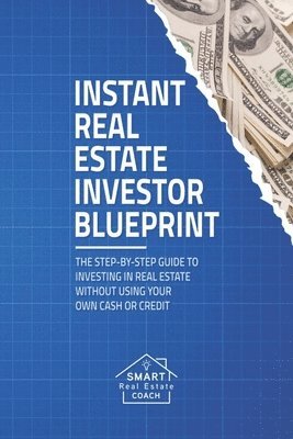 bokomslag Instant Real Estate Investor Blueprint: The Step-By-Step Guide To Investing in Real Estate Without Using Your Own Cash or Credit