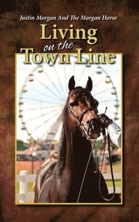 bokomslag Justin Morgan And The Morgan Horse, Living On The Town Line