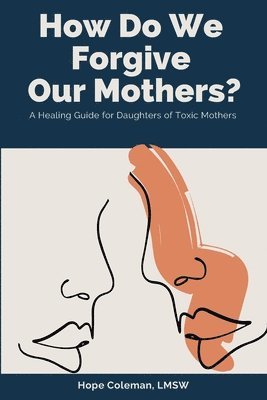 Hope Coleman Lmsw, Carla DuPont - How Do We Forgive Our Mothers?: A Healing Guide For Daughters of Toxic Mothers, Häftad